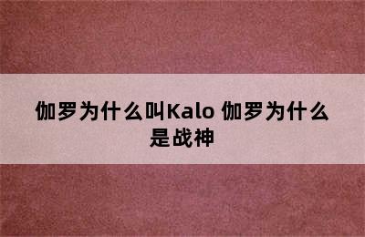 伽罗为什么叫Kalo 伽罗为什么是战神